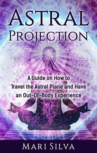 Astral Projection and Lucid Dreaming: An Essential Guide to Astral Travel, Out-Of-Body Experiences and Controlling Your Dreams