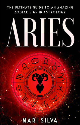 Aries: The Ultimate Guide to an Amazing Zodiac Sign in Astrology (Zodiac Signs Book 9)