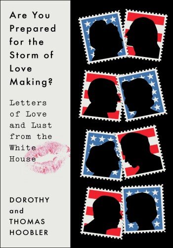 Are You Prepared for the Storm of Lovemaking with Which You Will Be Assailed?: Letters of Love and Lust from the White House