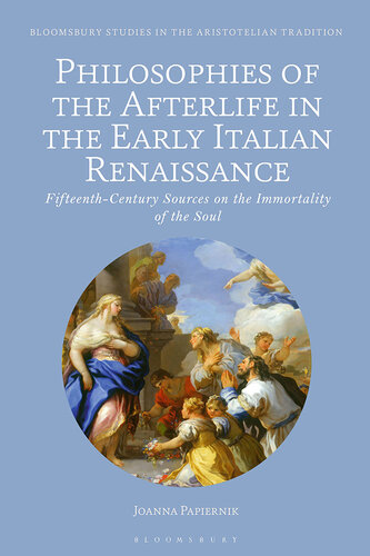 Philosophies of the Afterlife in the Early Italian Renaissance: Fifteenth-Century Sources on the Immortality of the Soul (Bloomsbury Studies in the Aristotelian Tradition)