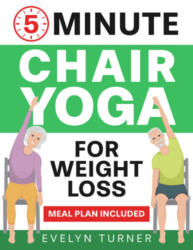 5-Minute Chair Yoga for Weight Loss: Your 4-Week Journey to Renew Your Body Image. Low Impact Illustrated Exercises for Seniors to Lose Belly Fat While Sitting Down, with Meal Plan