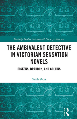 The Ambivalent Detective in Victorian Sensation Novels: Dickens, Braddon, and Collins (Routledge Studies in Nineteenth Century Literature)