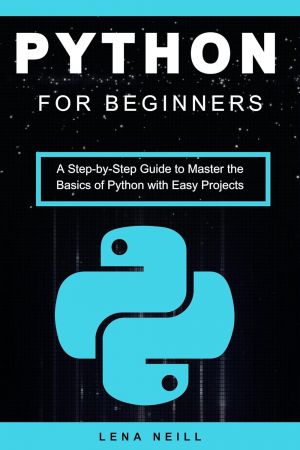 Python for Beginners A Step-by-Step Guide to Master the Basics of Python with Easy Projects