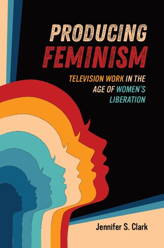 Producing Feminism: Television Work in the Age of Women's Liberation