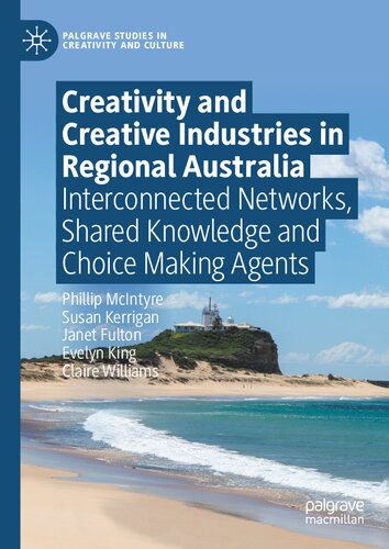 Creativity and Creative Industries in Regional Australia: Interconnected Networks, Shared Knowledge and Choice Making Agents (Palgrave Studies in Creativity and Culture)