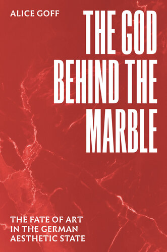 The God Behind the Marble : The Fate of Art in the German Aesthetic State