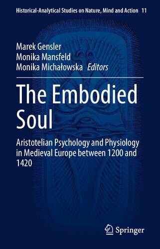The Embodied Soul: Aristotelian Psychology and Physiology in Medieval Europe between 1200 and 1420 (Historical-Analytical Studies on Nature, Mind and Action, 11)