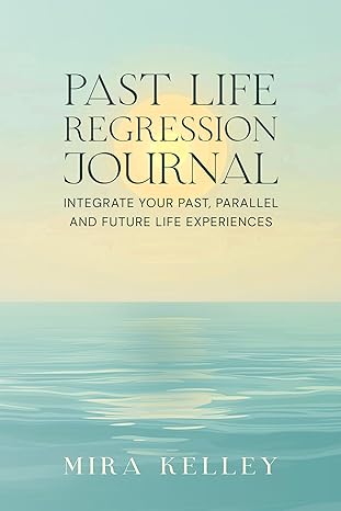 Past Life Regression Journal: Integrate Your Past, Parallel and Future Life Experiences