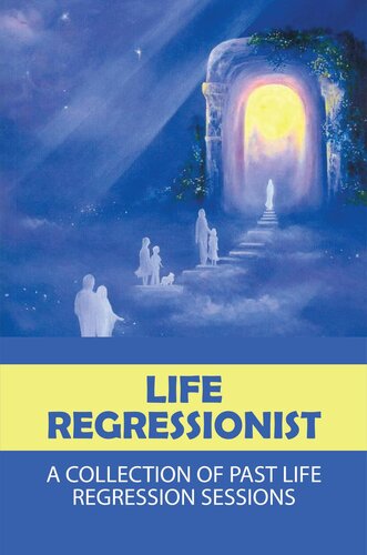 Life Regressionist: A Collection Of Past Life Regression Sessions