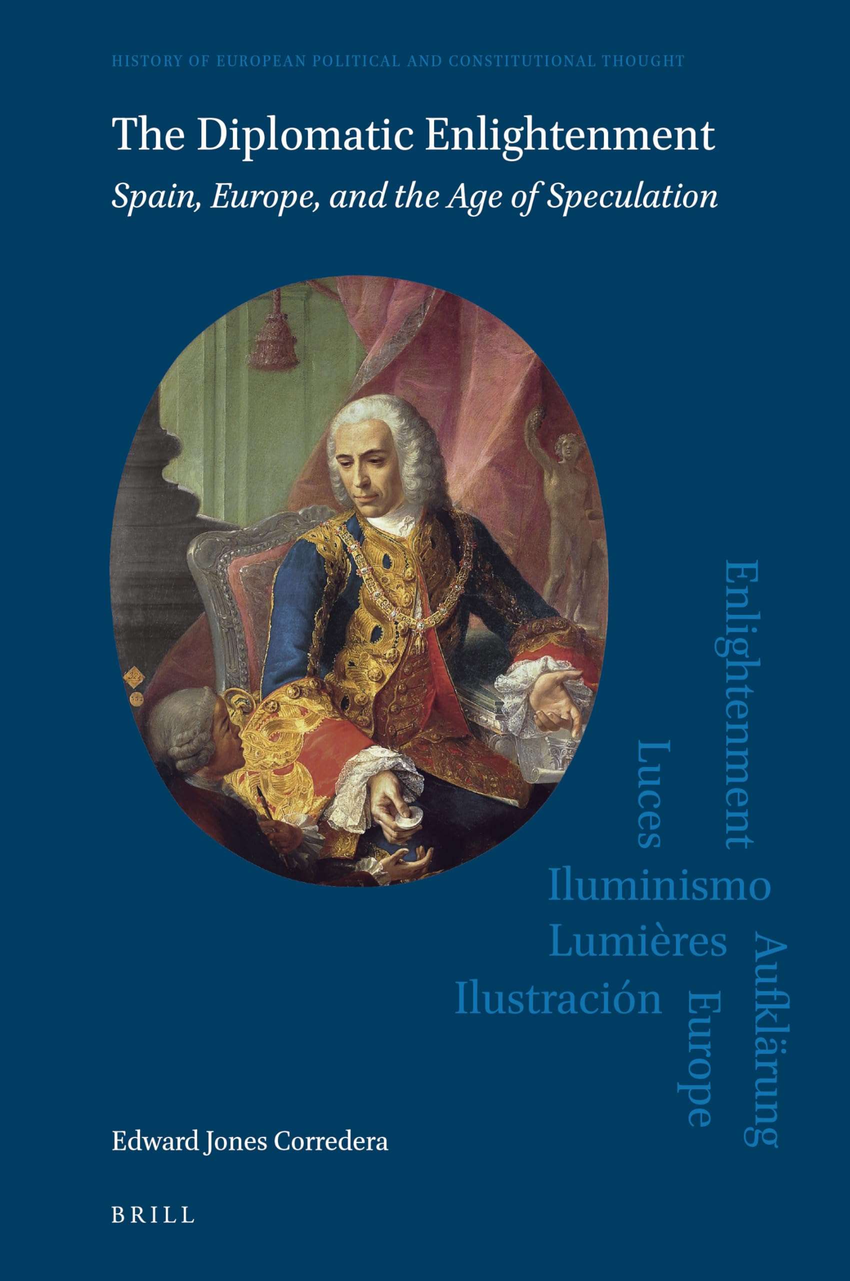 The Diplomatic Enlightenment Spain, Europe, and the Age of Speculation (History of European Political and Constitutional Thought, 5)