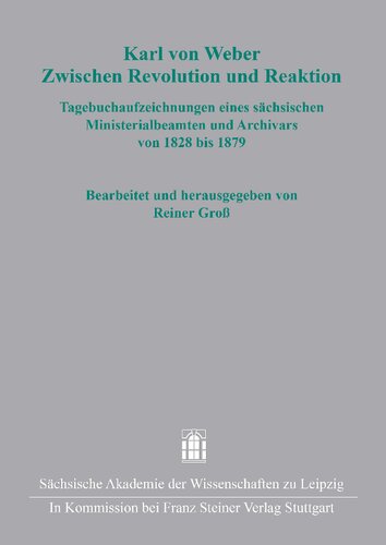 Karl von Weber. Zwischen Revolution und Reaktion: Tagebuchaufzeichnungen eines sächsischen Ministerialbeamten und Archivars von 1828 bis 1879