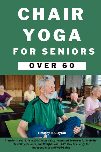 Chair Yoga for Seniors Over 60: Transform Your Life in 10 Minutes a Day Illustrated Exercises for Mobility, Flexibility, Balance, and Weight Loss – A 28-Day