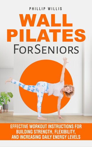 Wall Pilates for Seniors: Effective Workout Instructions for Building Strength, Flexibility, and Increasing Daily Energy Levels (Keeping the brain sharp for elderly)