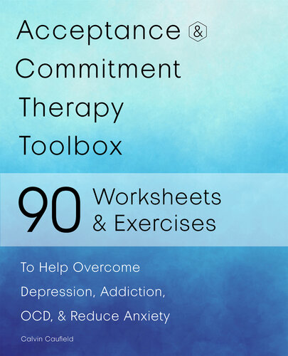 Acceptance and Commitment Therapy Toolbox : 90 Exercises and Worksheets to Help Overcome Depression, Addiction, OCD, and Reduce Anxiety