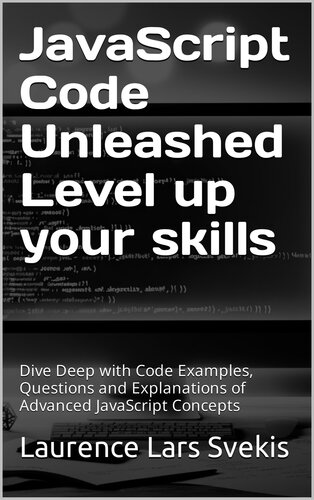 JavaScript Code Unleashed Level up your skills: Dive Deep with Code Examples, Questions and Explanations of Advanced JavaScript Concepts