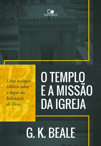 O templo e a missão da igreja: Uma teologia bíblica sobre o lugar da habitação de Deus