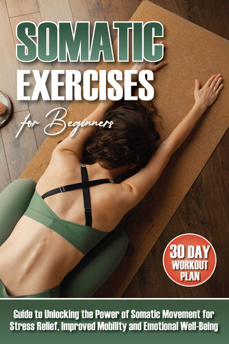 Somatic Exercises for Beginners: The Ultimate Guide to Unlocking the Power of Somatic Movement for Stress Relief, Improved Mobility, Posture, and Emotional Well-Being | Includes 30-Day Workout Plan