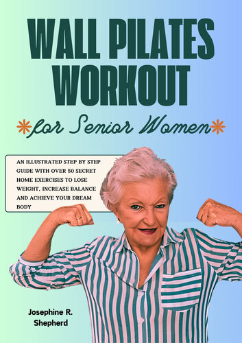 Wall Pilates Workout for Senior Women: An Illustrated Step By Step Guide with Over 50 Secret Home Exercises To Lose Weight, Increase Balance and Achieve Your Dream Body