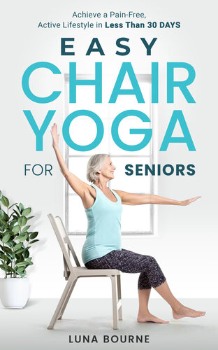 Easy Chair Yoga for Seniors: Achieve a Pain-Free, Active Lifestyle in Less Than 30 Days