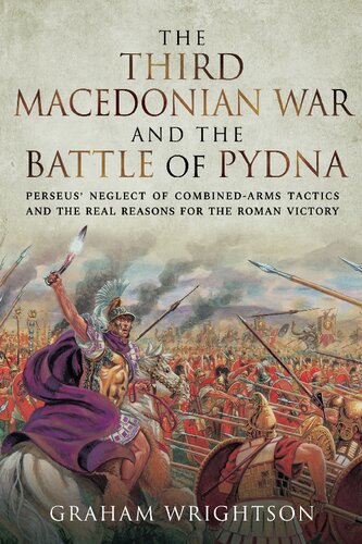 The Third Macedonian War and Battle of Pydna: Perseus' Neglect of Combined-arms Tactics and the Real Reasons for the Roman Victory