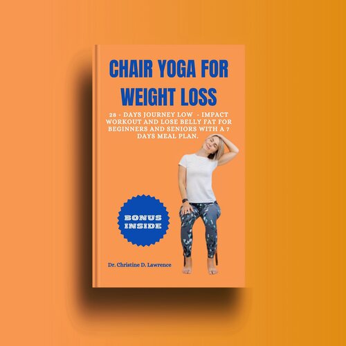 CHAIR YOGA FOR WEIGHT LOSS: 28 - Days Journey Low - Impact Workout and Lose Belly Fat for Beginners and Seniors with a 7 Days Meal Plan. (Easy Exercises and Workout for Everybody)