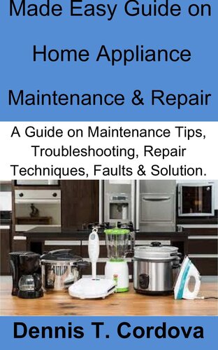 Made Easy Guide on Home Appliance Maintenance & Repair: A Guide on Maintenance Tips, Troubleshooting, Repair Techniques, Faults & Solution.