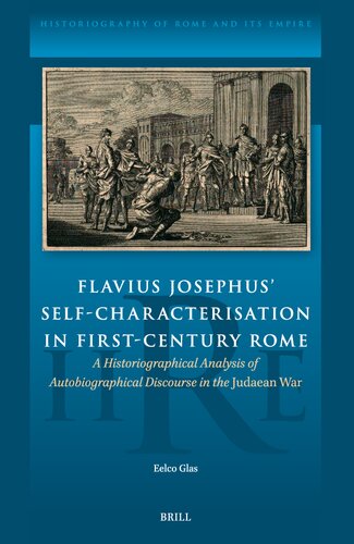 Flavius Josephus Self-characterisation in First-century Rome: A Historiographical Analysis of Autobiographical Discourse in the Judaean War (Historiography of Rome and Its Empire, 19)