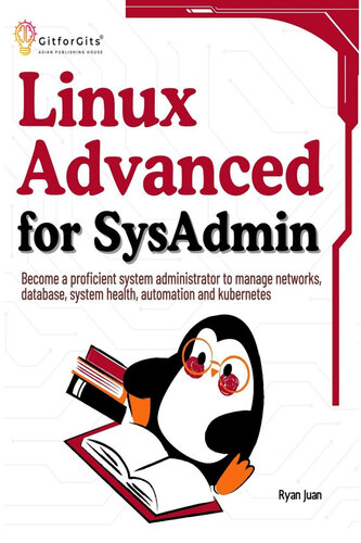 Linux Advanced for SysAdmin: Become a proficient system administrator to manage networks, database, system health, automation and kubernetes