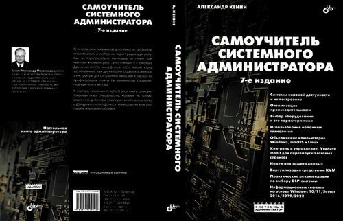 Самоучитель системного администратора: [системы высокой доступности и их построение, оптимизация производительности, выбор оборудования и его характеристики, использование облачных технологий, объединение компьютеров Windows, macOSи Linux, контроль и управление, утилита monit для перезапуска сетеых сервисов, надежная защита данных, виртуализация средствами KVM, практические рекомендации по выбору DLP-системы, информационные системы на основе Windows 10/11/Server 2016/2019/2022]