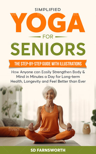 Simplified Yoga for Seniors: The Step-By-Step Guide with Illustrations How Anyone Can Easily Strengthen Body