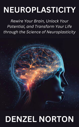 Neuroplasticity: Rewire Your Brain, Unlock Your Potential, and Transform Your Life through the Science of Neuroplasticity