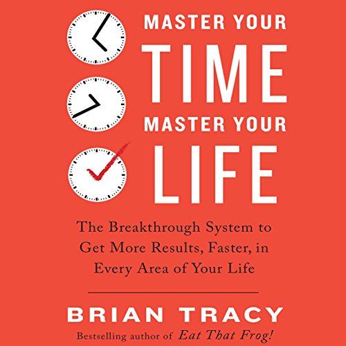 Master Your Time, Master Your Life : The Breakthrough System to Get More Results, Faster, in Every Area of Your Life