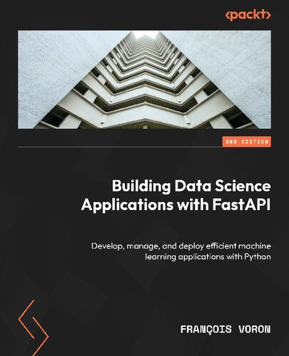 Building Data Science Applications with FastAPI: Develop, manage, and deploy efficient machine learning apps, 2nd Edition