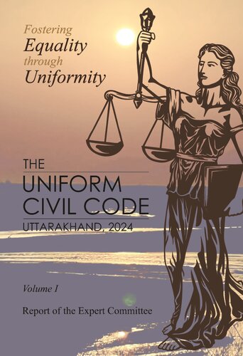 The Uniform Civil Code (UCC) of Uttarakhand, 2024: Volume I: Report of the Expert Committee