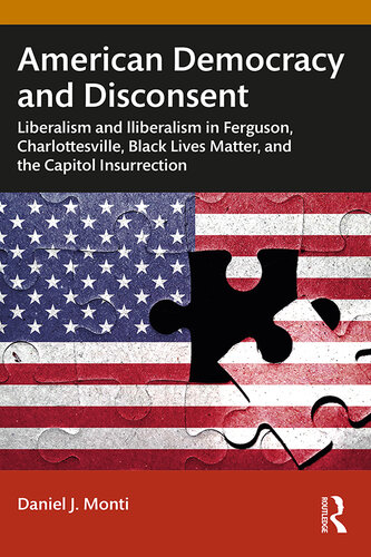 American Democracy and Disconsent  Liberalism and Illiberalism in Ferguson, Charlottesville, Black Lives Matter, and the Capitol Insurrection