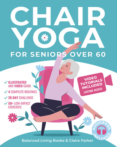 Chair Yoga for Seniors Over 60:  Fully Illustrated and Video Guide With 50+ Poses, 4 Complete Routines and a 28-Day Challenge To Elevate Your Health and ... Loss With Quick and Easy Seated Exercises