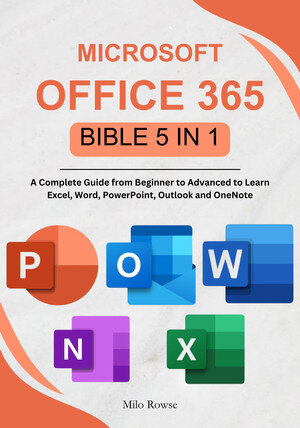 Microsoft Office 365 Bible 5 in 1: A Complete Guide from Beginner to Advanced to Learn Excel, Word, PowerPoint