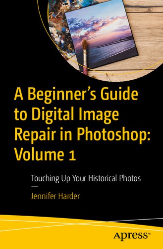 A Beginner’s Guide to Digital Image Repair in Photoshop: Volume 1: Touching Up Your Historical Photos