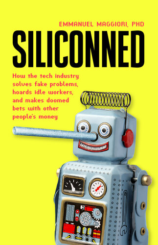 Siliconned - How the tech industry solves fake problems, hoards idle workers and makes doomed bets with other people's money