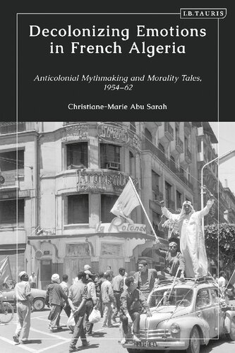 Decolonizing Emotions in French Algeria: Anticolonial Mythmaking and Morality Tales, 1954-62