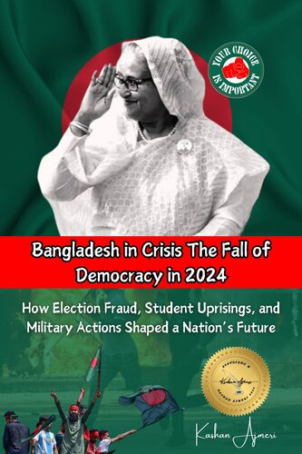 Bangladesh in Crisis: The Fall of Democracy in 2024: How Election Fraud, Student Uprisings, and Military Actions Shaped a Nation’s Future