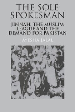 The Sole Spokesman: Jinnah, the Muslim League and the Demand for Pakistan
