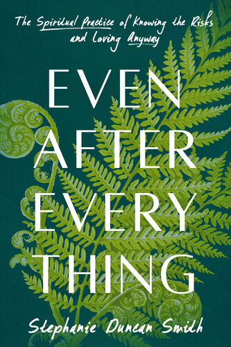 Even After Everything : The Spiritual Practice of Knowing the Risks and Loving Anyway