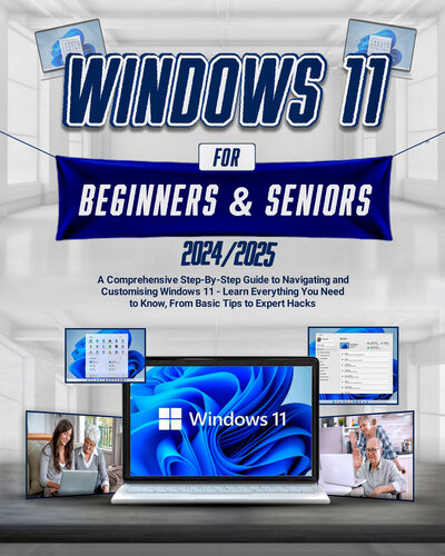 Windows 11 For Beginners & Seniors: A Comprehensive Step-by-Step Guide to Navigating and Customizing Windows 11 - Learn Everything You Need to Know, from Basic Tips to Expert Hacks