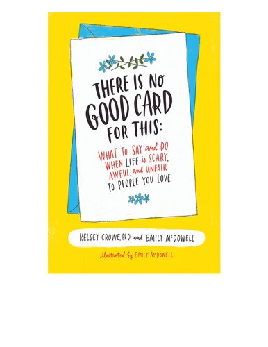 There Is No Good Card for This: What To Say and Do When Life Is Scary, Awful, and Unfair to People You Love