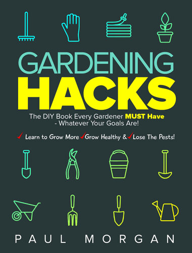 Gardening Hacks: The DIY Book Every Gardener MUST Have - Whatever Your Goals Are, Learn To Grow More, Grow Healthy & Lose The Pests!