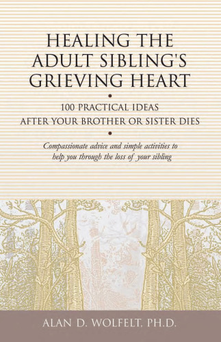 Healing the Adult Sibling's Grieving Heart: 100 Practical Ideas After Your Brother or Sister Dies (Healing Your Grieving Heart series)