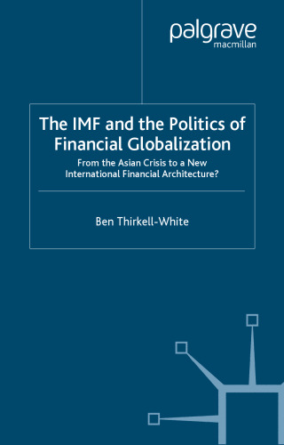 The IMF and the Politics of Financial Globalization: From the Asian Crisis to a New International Financial Architecture? (International Political Economy)