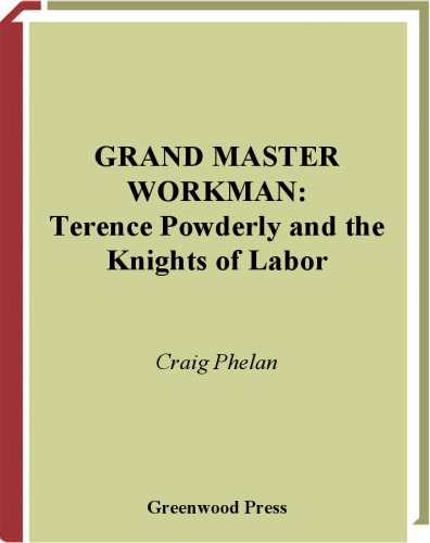 Grand Master Workman: Terence Powderly and the Knights of Labor (Contributions in Labor Studies)