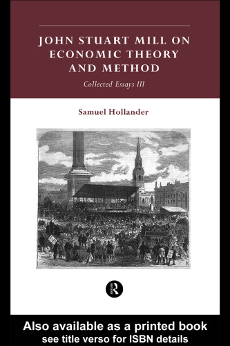 John Stuart Mill on Economic Theory and Method: Collected Essays III (Hollander, Samuel. Essays. 3.)